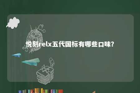 悦刻relx五代国标有哪些口味	？ 